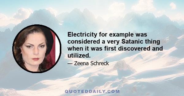 Electricity for example was considered a very Satanic thing when it was first discovered and utilized.