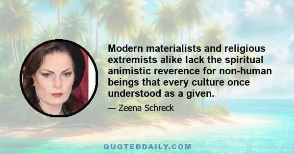 Modern materialists and religious extremists alike lack the spiritual animistic reverence for non-human beings that every culture once understood as a given.