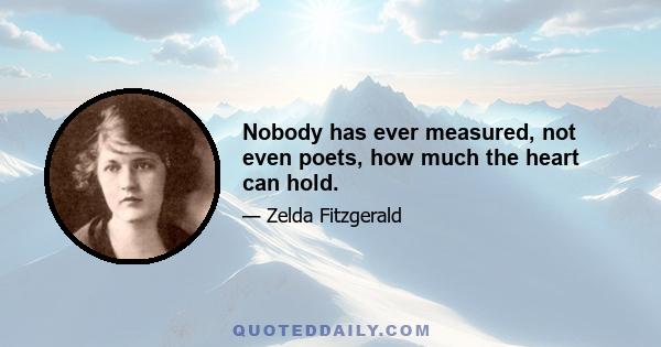 Nobody has ever measured, not even poets, how much the heart can hold.