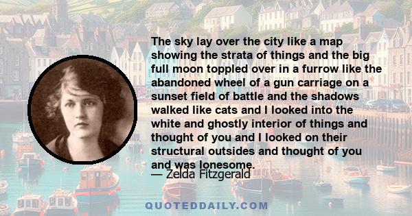 The sky lay over the city like a map showing the strata of things and the big full moon toppled over in a furrow like the abandoned wheel of a gun carriage on a sunset field of battle and the shadows walked like cats