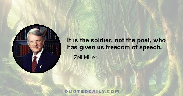 It is the soldier, not the poet, who has given us freedom of speech.