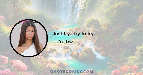 Just try. Try to try.