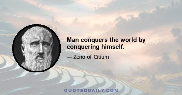 Man conquers the world by conquering himself.