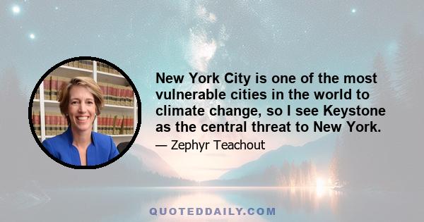 New York City is one of the most vulnerable cities in the world to climate change, so I see Keystone as the central threat to New York.