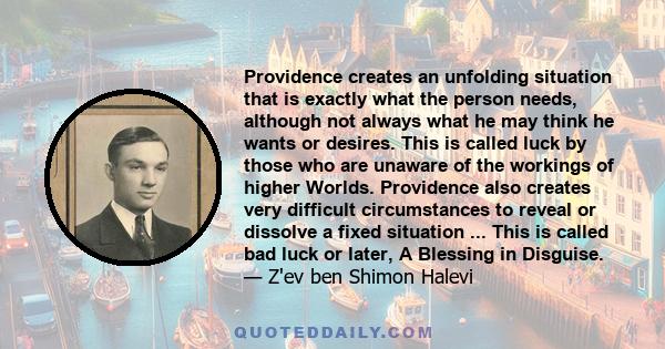 Providence creates an unfolding situation that is exactly what the person needs, although not always what he may think he wants or desires. This is called luck by those who are unaware of the workings of higher Worlds.