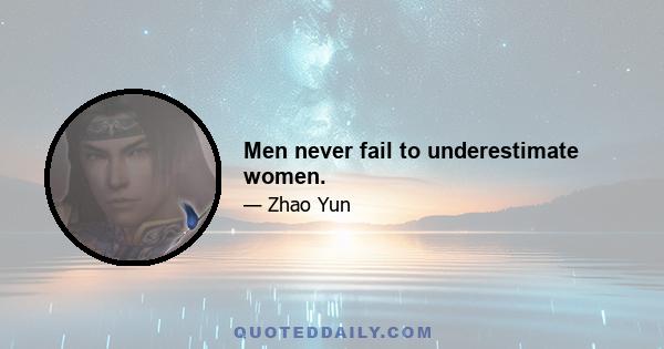 Men never fail to underestimate women.