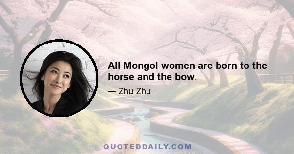 All Mongol women are born to the horse and the bow.
