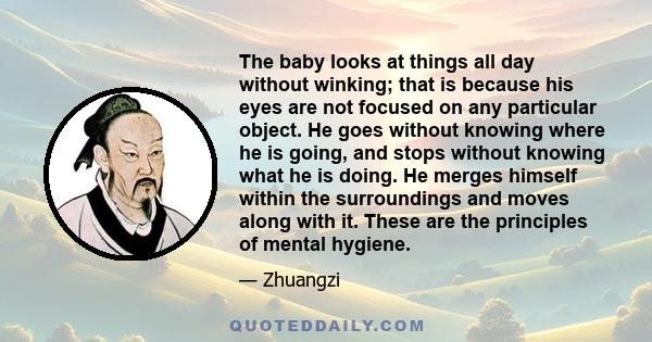 The baby looks at things all day without winking; that is because his eyes are not focused on any particular object. He goes without knowing where he is going, and stops without knowing what he is doing. He merges