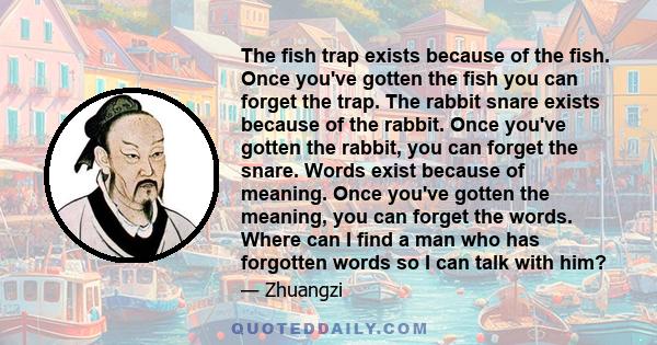 The fish trap exists because of the fish. Once you've gotten the fish you can forget the trap. The rabbit snare exists because of the rabbit. Once you've gotten the rabbit, you can forget the snare. Words exist because