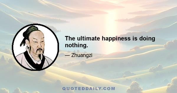 The ultimate happiness is doing nothing.