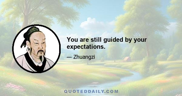 You are still guided by your expectations.