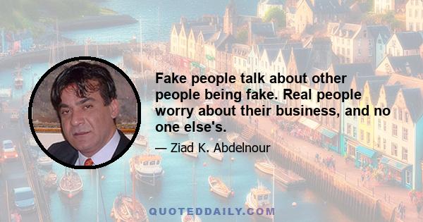 Fake people talk about other people being fake. Real people worry about their business, and no one else's.