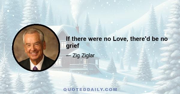 If there were no Love, there'd be no grief