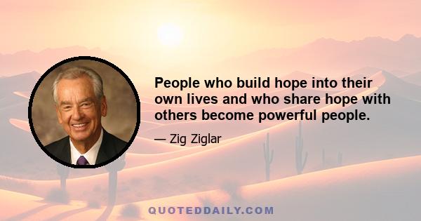 People who build hope into their own lives and who share hope with others become powerful people.