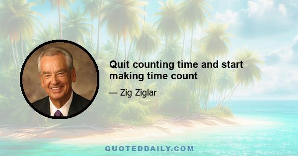 Quit counting time and start making time count