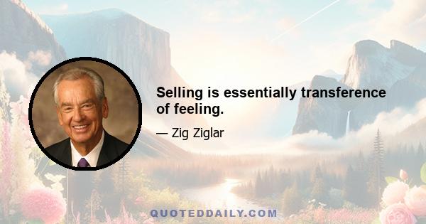 Selling is essentially transference of feeling.