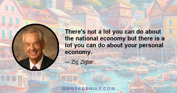 There's not a lot you can do about the national economy but there is a lot you can do about your personal economy.