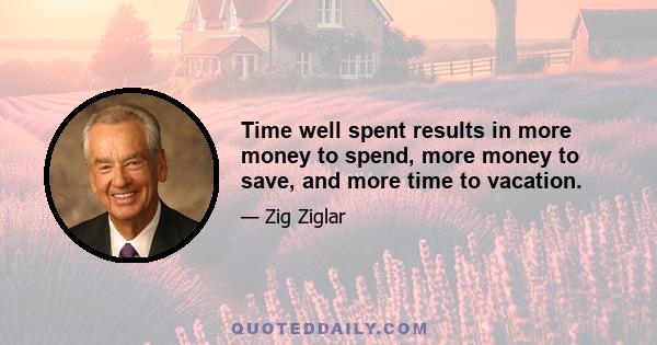 Time well spent results in more money to spend, more money to save, and more time to vacation.