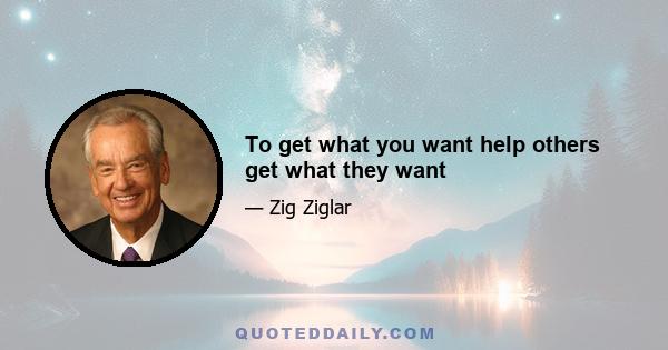 To get what you want help others get what they want