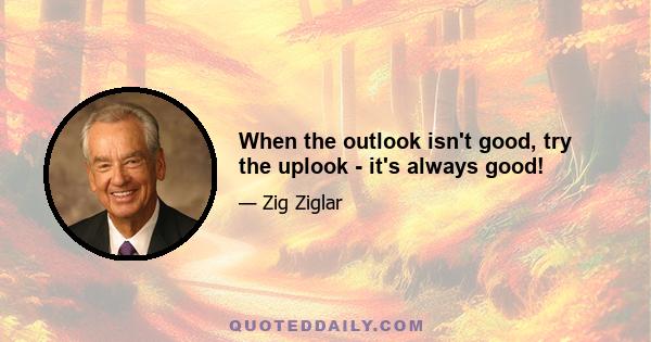 When the outlook isn't good, try the uplook - it's always good!