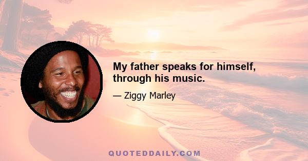 My father speaks for himself, through his music.