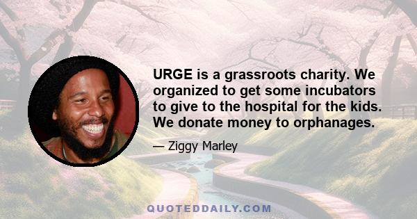 URGE is a grassroots charity. We organized to get some incubators to give to the hospital for the kids. We donate money to orphanages.