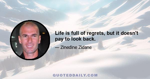 Life is full of regrets, but it doesn't pay to look back.