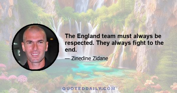 The England team must always be respected. They always fight to the end.