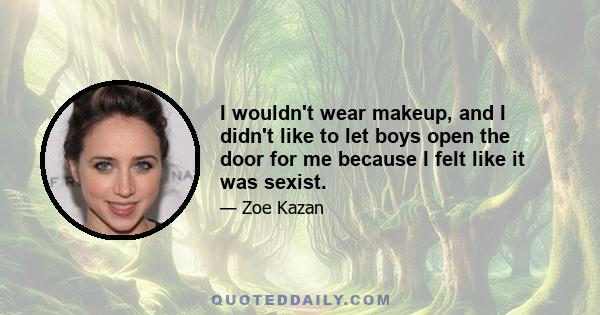 I wouldn't wear makeup, and I didn't like to let boys open the door for me because I felt like it was sexist.