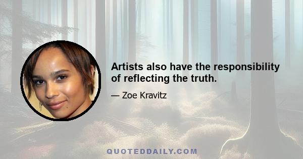 Artists also have the responsibility of reflecting the truth.