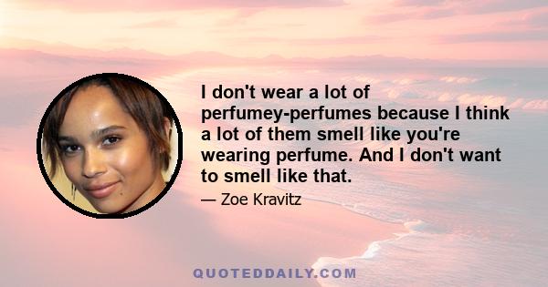 I don't wear a lot of perfumey-perfumes because I think a lot of them smell like you're wearing perfume. And I don't want to smell like that.