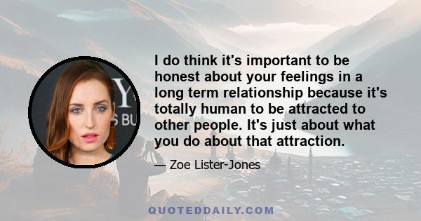 I do think it's important to be honest about your feelings in a long term relationship because it's totally human to be attracted to other people. It's just about what you do about that attraction.