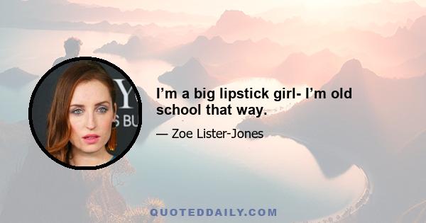 I’m a big lipstick girl- I’m old school that way.