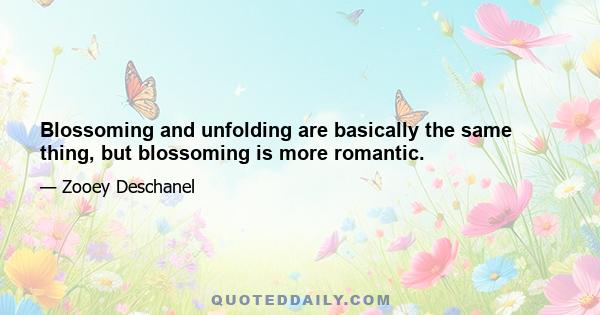 Blossoming and unfolding are basically the same thing, but blossoming is more romantic.