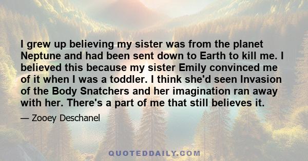 I grew up believing my sister was from the planet Neptune and had been sent down to Earth to kill me.
