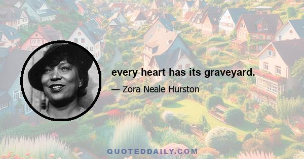 every heart has its graveyard.