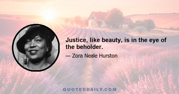 Justice, like beauty, is in the eye of the beholder.