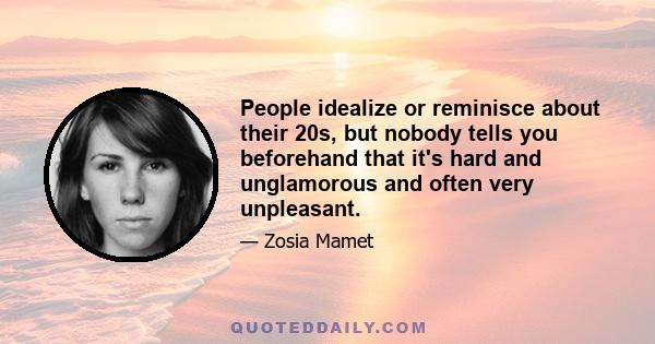 People idealize or reminisce about their 20s, but nobody tells you beforehand that it's hard and unglamorous and often very unpleasant.