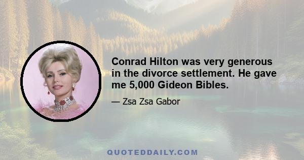 Conrad Hilton was very generous in the divorce settlement. He gave me 5,000 Gideon Bibles.