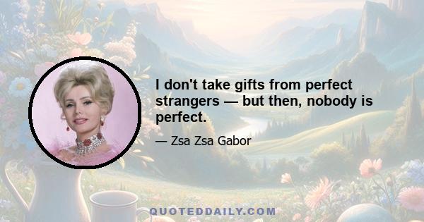 I don't take gifts from perfect strangers — but then, nobody is perfect.