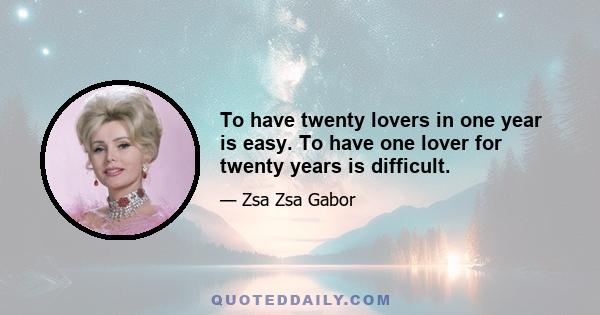 To have twenty lovers in one year is easy. To have one lover for twenty years is difficult.