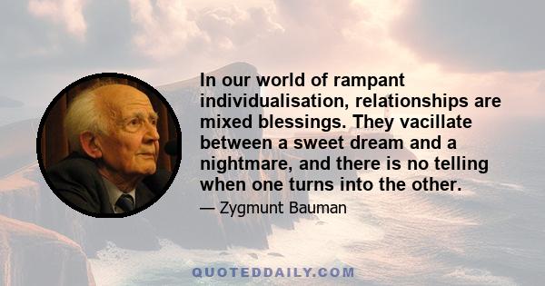 In our world of rampant individualisation, relationships are mixed blessings. They vacillate between a sweet dream and a nightmare, and there is no telling when one turns into the other.