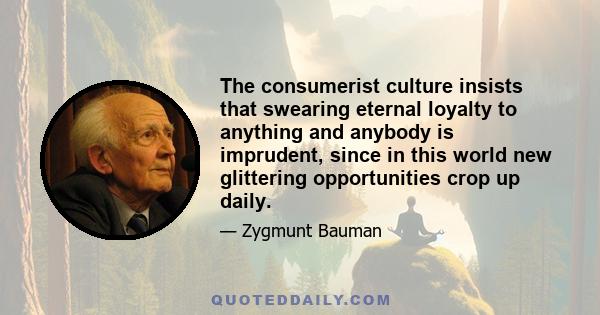 The consumerist culture insists that swearing eternal loyalty to anything and anybody is imprudent, since in this world new glittering opportunities crop up daily.