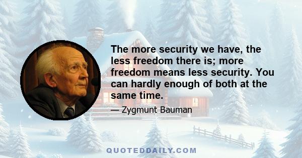 The more security we have, the less freedom there is; more freedom means less security. You can hardly enough of both at the same time.