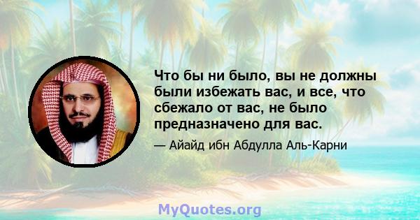 Что бы ни было, вы не должны были избежать вас, и все, что сбежало от вас, не было предназначено для вас.