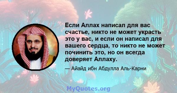 Если Аллах написал для вас счастье, никто не может украсть это у вас, и если он написал для вашего сердца, то никто не может починить это, но он всегда доверяет Аллаху.