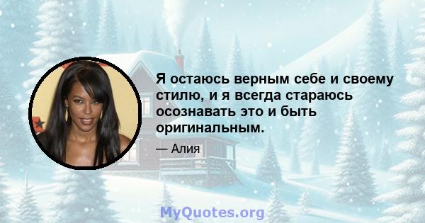 Я остаюсь верным себе и своему стилю, и я всегда стараюсь осознавать это и быть оригинальным.