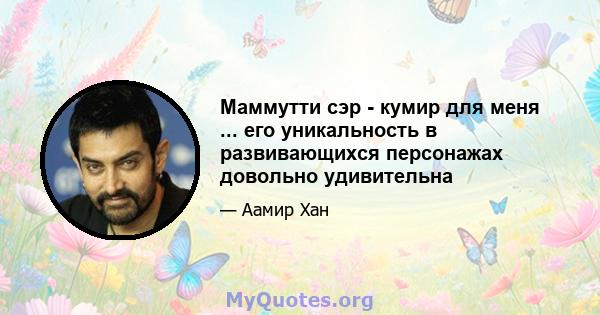 Маммутти сэр - кумир для меня ... его уникальность в развивающихся персонажах довольно удивительна