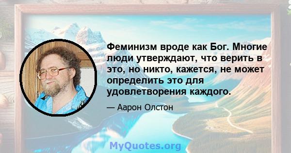 Феминизм вроде как Бог. Многие люди утверждают, что верить в это, но никто, кажется, не может определить это для удовлетворения каждого.