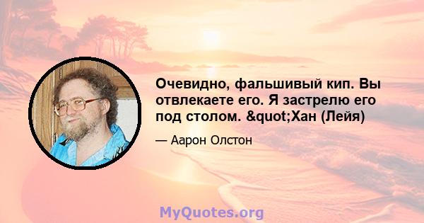 Очевидно, фальшивый кип. Вы отвлекаете его. Я застрелю его под столом. "Хан (Лейя)